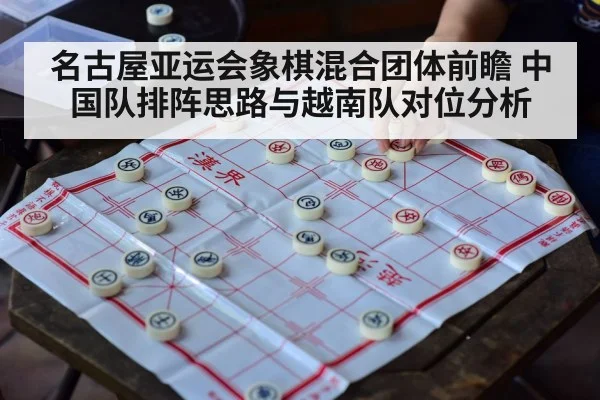 名古屋亚运会象棋混合团体前瞻 中国队排阵思路与越南队对位分析