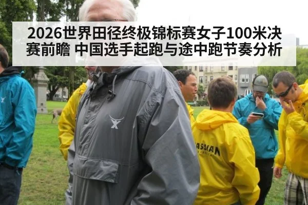 2026世界田径终极锦标赛女子100米决赛前瞻 中国选手起跑与途中跑节奏分析